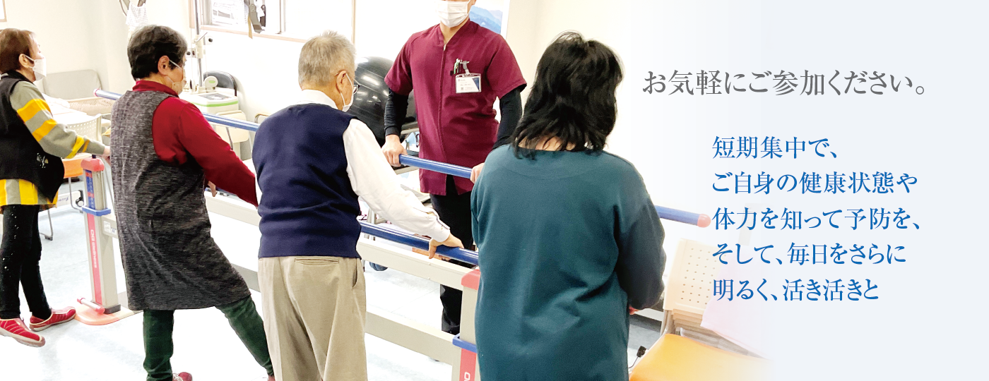 お気軽にご参加ください。短期集中で、ご自身の健康状態や体力を知って予防を、そして、毎日をさらに明るく、活き活きと